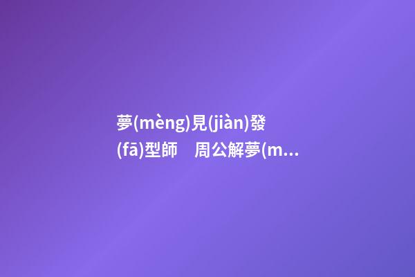 夢(mèng)見(jiàn)發(fā)型師　周公解夢(mèng)之夢(mèng)到發(fā)型師